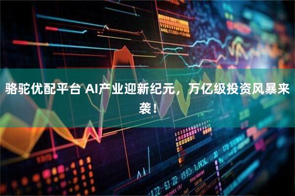 骆驼优配平台 AI产业迎新纪元，万亿级投资风暴来袭！