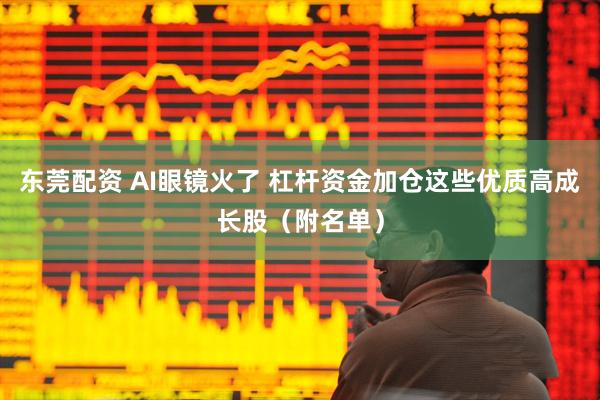 东莞配资 AI眼镜火了 杠杆资金加仓这些优质高成长股（附名单）