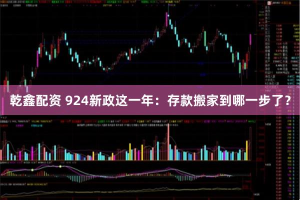 乾鑫配资 924新政这一年：存款搬家到哪一步了？
