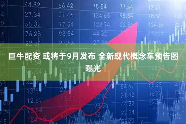 巨牛配资 或将于9月发布 全新现代概念车预告图曝光