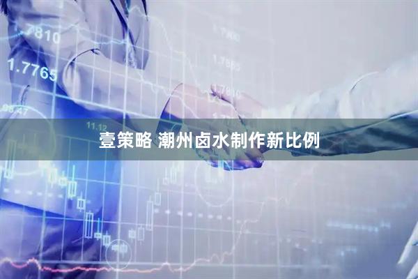 壹策略 潮州卤水制作新比例