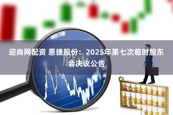 迎尚网配资 恩捷股份：2025年第七次临时股东会决议公告