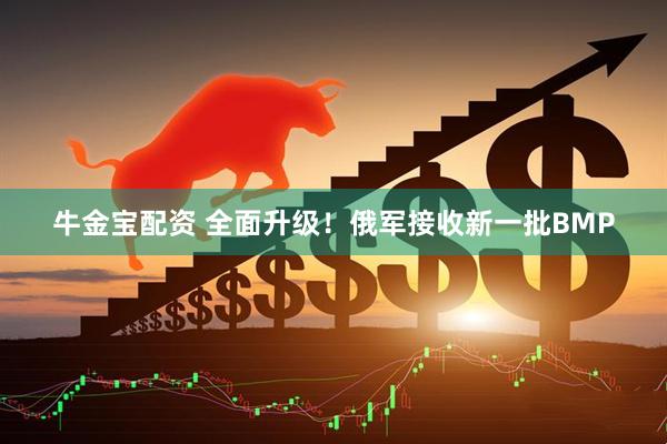 牛金宝配资 全面升级！俄军接收新一批BMP